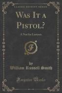 Was It A Pistol? di William Russell Smith edito da Forgotten Books