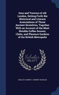 Inns And Taverns Of Old London, Setting Forth The Historical And Literary Associations Of Those Ancient Hostelries, Together With An Account Of The Mo edito da Sagwan Press