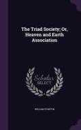 The Triad Society; Or, Heaven And Earth Association di William Stanton edito da Palala Press