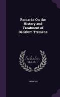 Remarks On The History And Treatment Of Delirium Tremens di John Ware edito da Palala Press