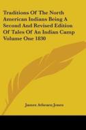 Traditions Of The North American Indians Being A Second And Revised Edition Of Tales Of An Indian Camp Volume One 1830 di James Athearn Jones edito da Kessinger Publishing Co