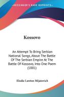 Kossovo: An Attempt to Bring Serbian National Songs, about the Battle of the Serbian Empire at the Battle of Kossovo, Into One di Elodie Lawton Mijatovich edito da Kessinger Publishing