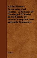 A Brief Memoir Concerning Abel Thomas - A Minister of the Gospel of Christ in the Society of Friends, Compiled from Auth di Anon edito da READ BOOKS