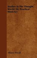 Studies in the Thought World; Or, Practical Mind Art di Henry Wood edito da READ BOOKS