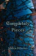 Completely Pieces di Jessica Hilscher edito da America Star Books