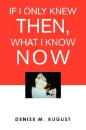 If I Only Knew Then, What I Know Now di Denise M August edito da Xlibris Corporation