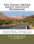 The Young Driver Safety Institute Workbook: Train More - Crash Less (Adults Over 65 Version) di Christian R. Komor, Dr Christian R. Komor edito da Createspace