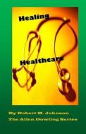 Healing Healthcare: The Allen Dowling Series di Robert M. Johnson edito da Createspace