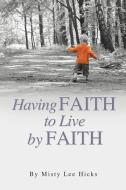 Having Faith to Live by Faith di Misty Lee Hicks edito da XULON PR