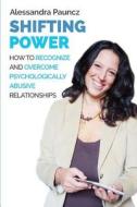 Shifting Power: How to Recognize and Overcome Psychologically Abusive Relationships di Alessandra Pauncz edito da Createspace