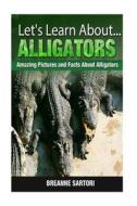 Alligators: Amazing Pictures and Facts about Alligators di Breanne Sartori edito da Createspace