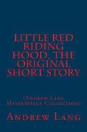 Little Red Riding Hood, the Original Short Story: (Andrew Lang Masterpiece Collection) di Andrew Lang edito da Createspace