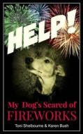 Help! My Dog Is Scared of Fireworks di Toni Shelbourne edito da Createspace