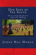 Our Sons of the South: Resurrecting the Good in America's History di Hal Moroz edito da Createspace