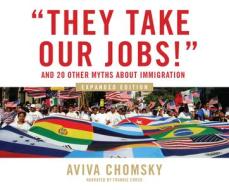 They Take Our Jobs!: And 20 Other Myths about Immigration, Expanded Edition di Aviva Chomsky edito da Dreamscape Media