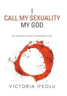I Call My Sexuality My God di Victoria Ifeolu edito da Xlibris