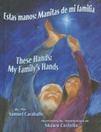 Estas Manos / These Hands: Manitas de Mi Familia / My Family's Hands di Samuel Caraballo edito da ARTE PUBLICO PR
