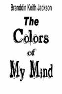 The Colors Of My Mind di Branddin Keith Jackson edito da America Star Books