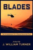 Blades The Autobiography of a Rescue-Helicopter Pilot di J. William Turner edito da Eloquent Books