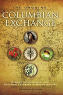 The Ongoing Columbian Exchange: Stories of Biological and Economic Transfer in World History di Christopher Cumo edito da ABC CLIO