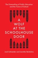 A Wolf at the Schoolhouse Door: The Dismantling of Public Education and the Future of School di Jack Schneider, Jennifer Berkshire edito da NEW PR
