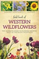 Field Book of Western Wild Flowers: The Ultimate Guide to Flowers Growing West of the Rocky Mountains di Margaret Armstrong edito da SKYHORSE PUB