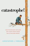 Catastrophe!: How Psychology Explains Why Good People Make Bad Situations Worse di Christopher J. Ferguson edito da PROMETHEUS BOOKS