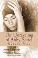 The Unraveling of Abby Settel di Sylvia May edito da Turquoise Morning Press