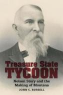 Treasure State Tycoon: Nelson Story and the Making of Montana di John C. Russell edito da MONTANA HISTORICAL SOC