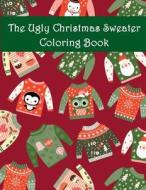 The Ugly Christmas Sweater Coloring Book: An Adult Coloring Book with Fun Relax Calm and Stress Relief. di Plant Publishing, Adult Color Book edito da Createspace Independent Publishing Platform