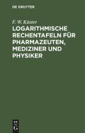 Logarithmische Rechentafeln für Pharmazeuten, Mediziner und Physiker di F. W. Küster edito da De Gruyter