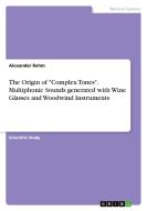 The Origin of "Complex Tones". Multiphonic Sounds generated with Wine Glasses and Woodwind Instruments di Alexander Rehm edito da GRIN Verlag