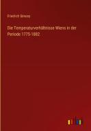 Die Temperaturverhältnisse Wiens in der Periode 1775-1882 di Friedrich Simony edito da Outlook Verlag