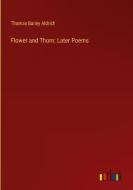 Flower and Thorn: Later Poems di Thomas Bailey Aldrich edito da Outlook Verlag