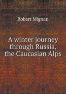 A Winter Journey Through Russia, The Caucasian Alps di Robert Mignan edito da Book On Demand Ltd.