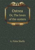 Ostrea Or, The Loves Of The Oysters di A Fishe Shelly edito da Book On Demand Ltd.