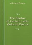 The Syntax Of Certain Latin Verbs Of Desire di Jefferson Elmore edito da Book On Demand Ltd.