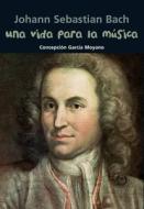 Johann Sebastian Bach: Una Vida Para la Musica di Conchita Garcia Moyano edito da Editorial Casals S.A.