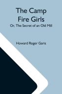 The Camp Fire Girls; Or, The Secret Of An Old Mill di Howard Roger Garis edito da Alpha Editions