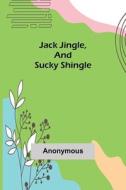 JACK JINGLE, AND SUCKY SHINGLE di ANONYMOUS, edito da LIGHTNING SOURCE UK LTD