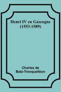 Henri IV en Gascogne (1553-1589) di Charles de Batz-Trenquelléon edito da Alpha Editions
