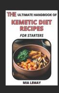 The Ultimate Handbook Of Kemetic Diet Recipes For Starters di LEMAY MIA LEMAY edito da Independently Published