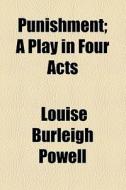Punishment; A Play In Four Acts di Louise Burleigh, Louise Burleigh Powell edito da General Books Llc