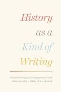 History as a Kind of Writing - Textual Strategies in Contemporary French di Philippe Carrard edito da University of Chicago Press