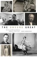 The Unsung Great: Stories of Extraordinary Japanese Americans di Greg Robinson edito da UNIV OF WASHINGTON PR