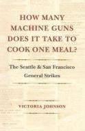 How Many Machine Guns Does It Take to Cook One Meal? di Victoria Johnson edito da University of Washington Press