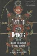 The Taming of the Demons - Violence and Liberation  in Tibetan Buddhism di Jacob P. Dalton edito da Yale University Press