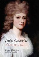 Louisa Catherine - The other Mrs. Adams di Margery M. Heffron edito da Yale University Press