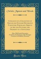 Catalogue of a Collection of French and English Decorative Furniture, Porcelain, Objects of Art and Pictures, the Property of a Gentleman: Also, Old F di Christie Manson and Woods edito da Forgotten Books