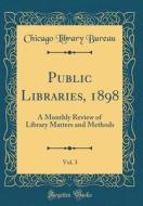 Public Libraries, 1898, Vol. 3: A Monthly Review of Library Matters and Methods (Classic Reprint) di Chicago Library Bureau edito da Forgotten Books